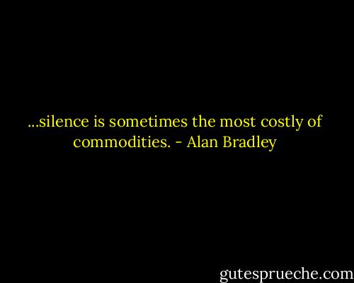 ...silence is sometimes the most costly of commodities. - Alan Bradley