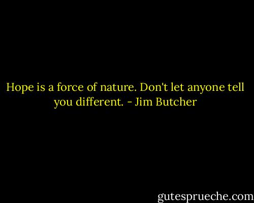 Hope is a force of nature. Don't let anyone tell you different. - Jim Butcher