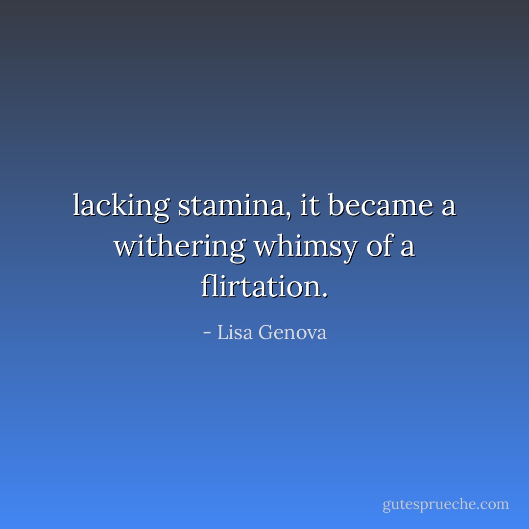 lacking stamina, it became a withering whimsy of a flirtation. - Lisa Genova