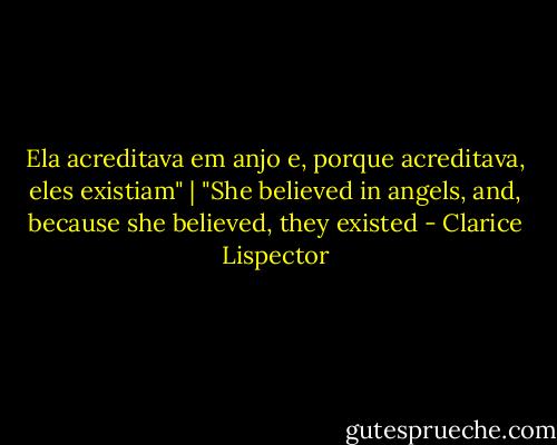 Ela acreditava em anjo e, porque acreditava, eles existiam" | "She believed in angels, and, because she believed, they existed - Clarice Lispector