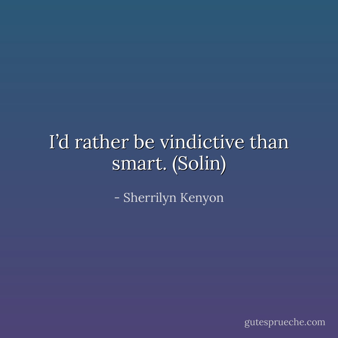 I’d rather be vindictive than smart. (Solin) - Sherrilyn Kenyon