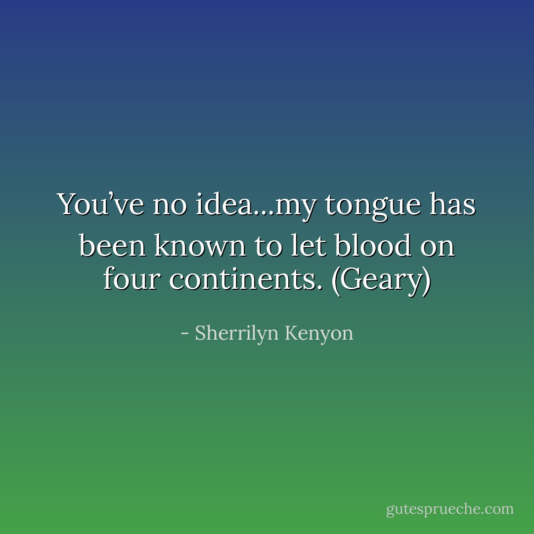 You’ve no idea...my tongue has been known to let blood on four continents. (Geary) - Sherrilyn Kenyon