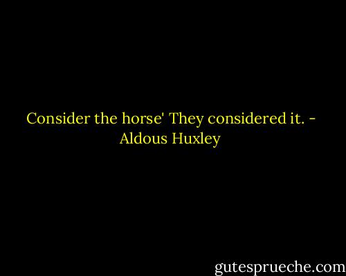 Consider the horse'<br />They considered it. - Aldous Huxley