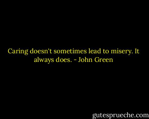 Caring doesn't sometimes lead to misery. It always does. - John Green
