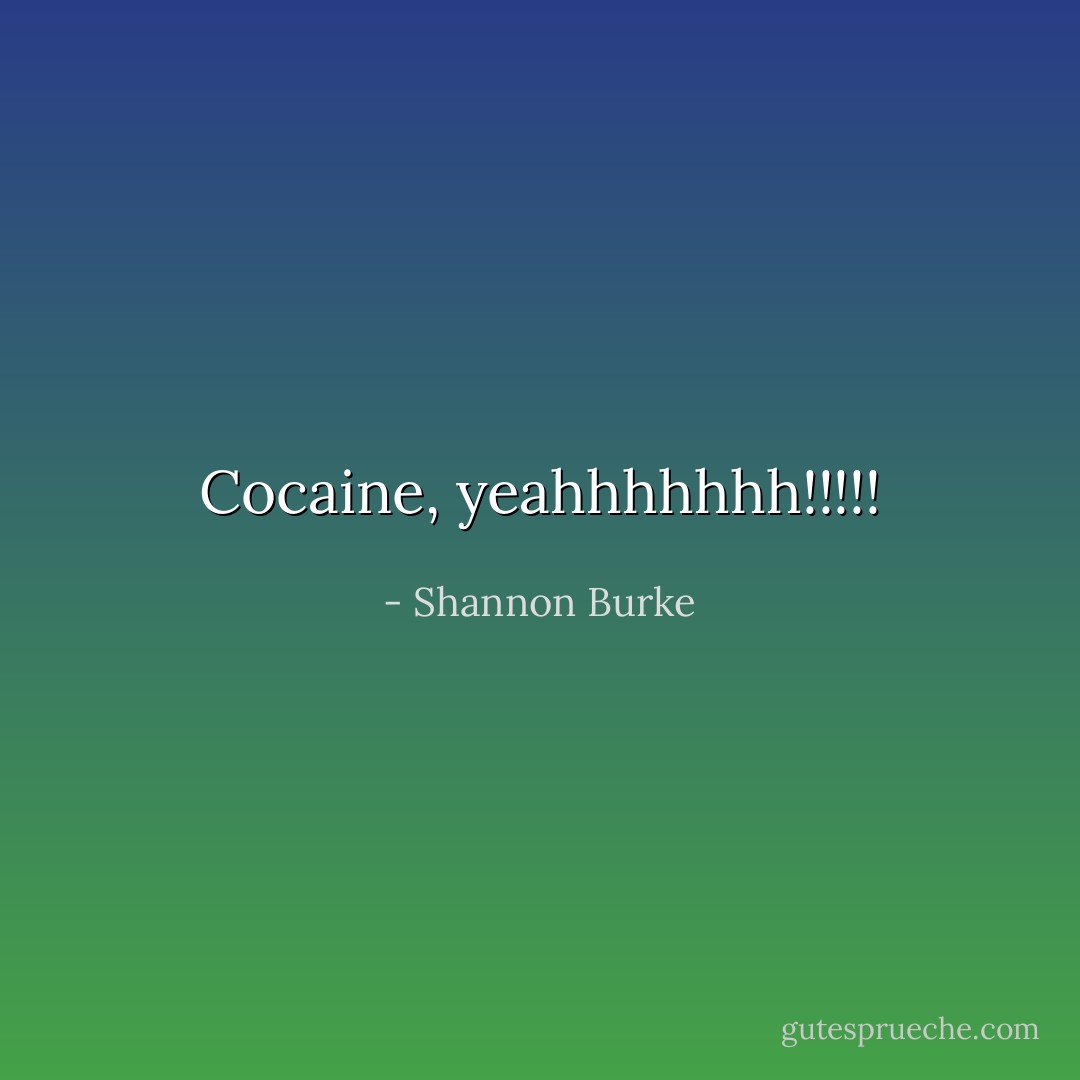 Cocaine, yeahhhhhhh!!!!! - Shannon Burke