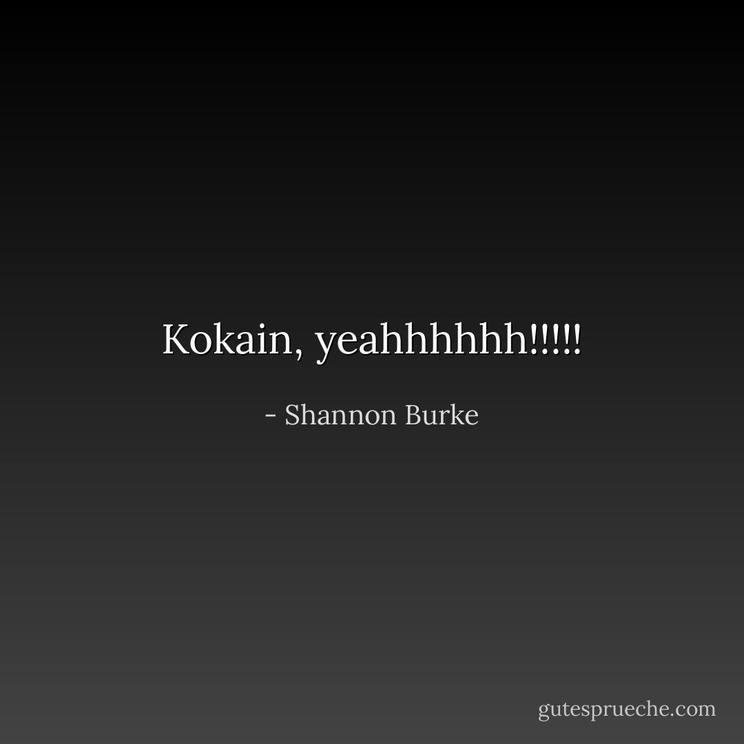 Kokain, yeahhhhhh!!!!! - Shannon Burke<