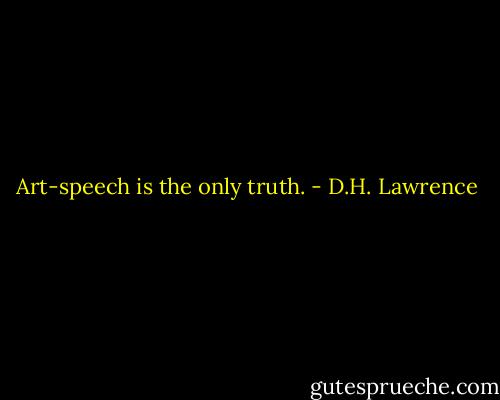 Art-speech is the only truth. - D.H. Lawrence
