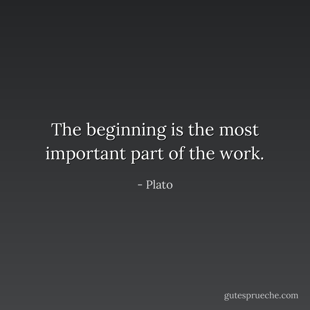 The beginning is the most important part of the work. - Plato