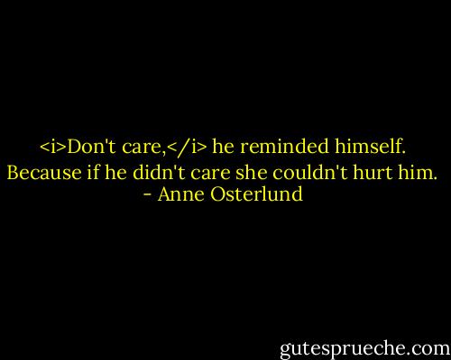 <i>Don't care,</i> he reminded himself. Because if he didn't care she couldn't hurt him. - Anne Osterlund