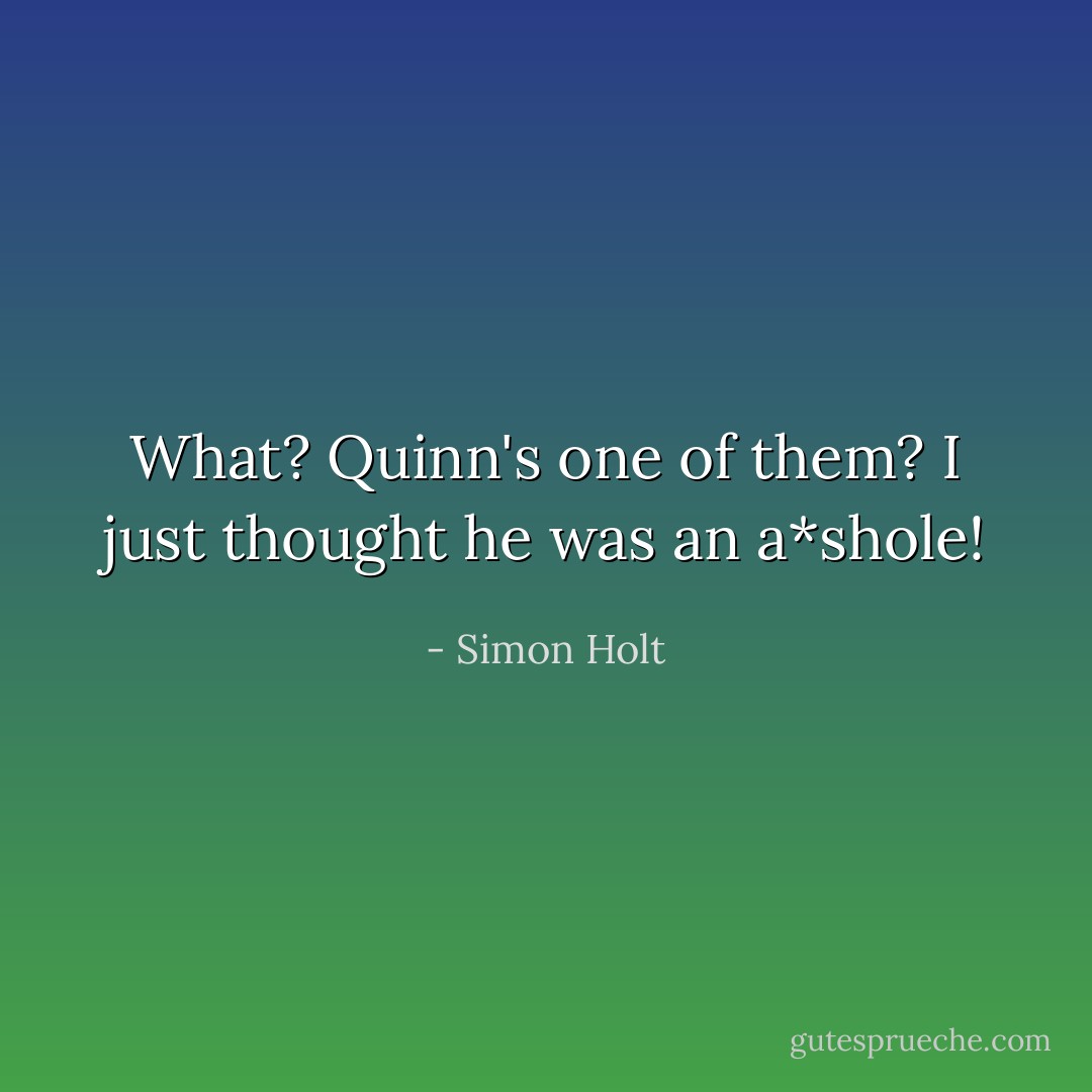 What? Quinn's one of them? I just thought he was an a*shole! - Simon Holt