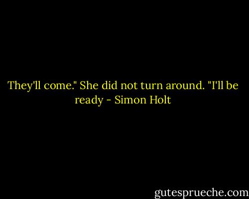 They'll come." She did not turn around. "I'll be ready - Simon Holt
