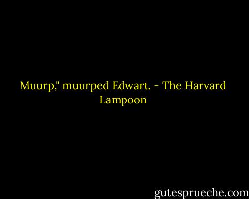 Muurp," muurped Edwart. - The Harvard Lampoon