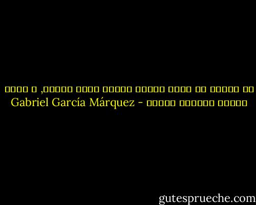 إن المرء لا يموت عندما يتوجب عليه الموت, و إنما عندما يستطيع الموت - Gabriel García Márquez