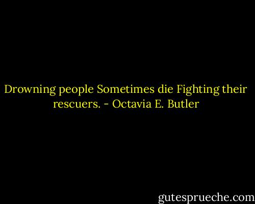 Drowning people<br />Sometimes die<br />Fighting their rescuers. - Octavia E. Butler