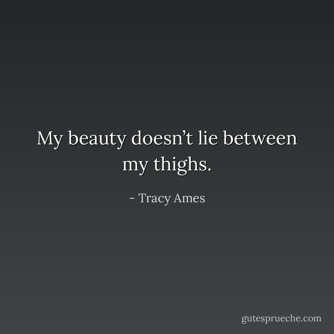 My beauty doesn’t lie between my thighs. - Tracy Ames