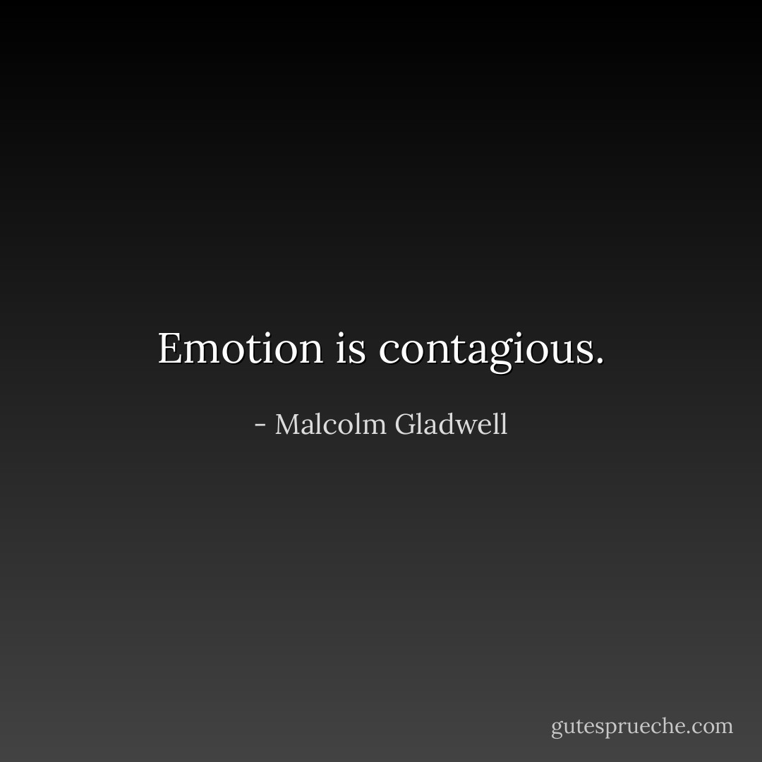 Emotion is contagious. - Malcolm Gladwell