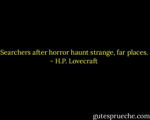 Searchers after horror haunt strange, far places. - H.P. Lovecraft