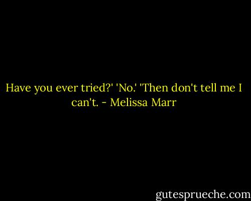 Have you ever tried?'<br />'No.'<br />'Then don't tell me I can't. - Melissa Marr