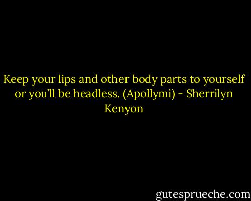 Keep your lips and other body parts to yourself or you’ll be headless. (Apollymi) - Sherrilyn Kenyon