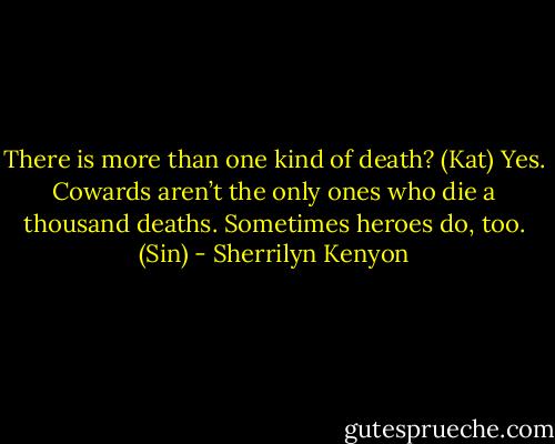 There is more than one kind of death? (Kat)<br />Yes. Cowards aren’t the only ones who die a thousand deaths. Sometimes heroes do, too. (Sin) - Sherrilyn Kenyon