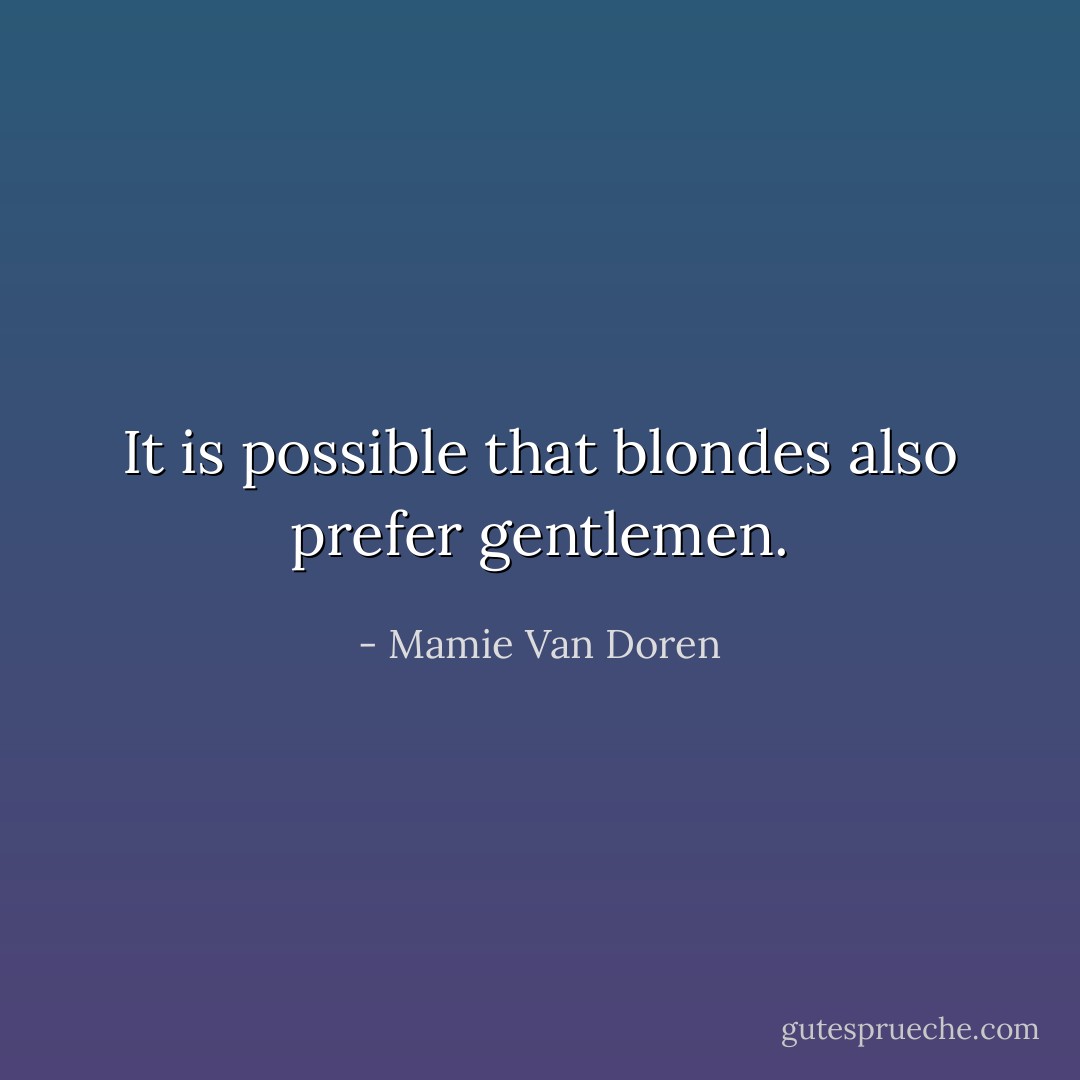 It is possible that blondes also prefer gentlemen. - Mamie Van Doren