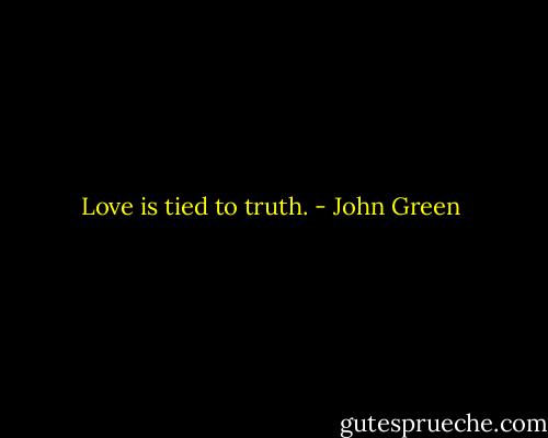 Love is tied to truth. - John Green