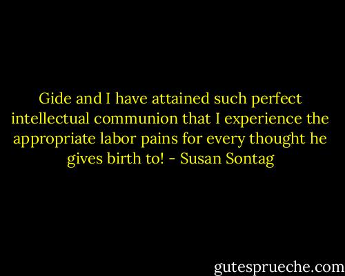 Gide and I have attained such perfect intellectual communion that I experience the appropriate labor pains for every thought he gives birth to! - Susan Sontag