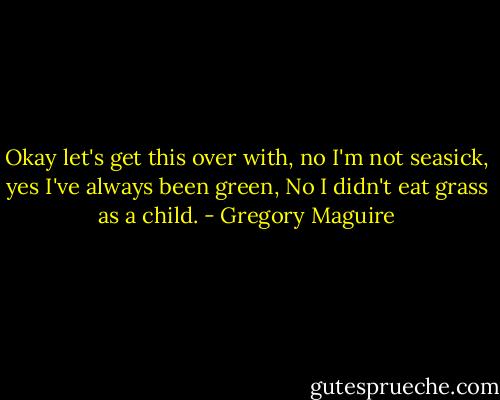 Okay let's get this over with, no I'm not seasick, yes I've always been green, No I didn't eat grass as a child. - Gregory Maguire