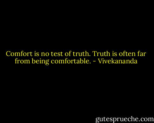 Comfort is no test of truth. Truth is often far from being comfortable. - Vivekananda