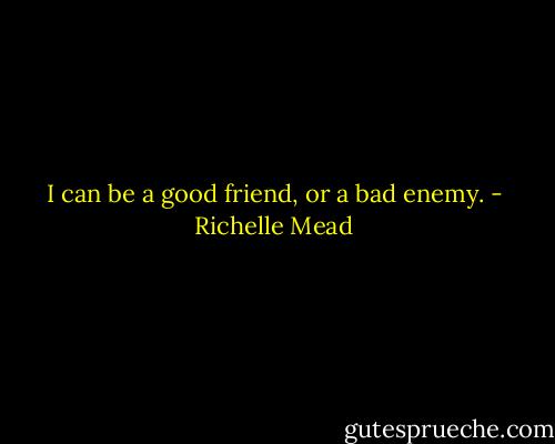 I can be a good friend, or a bad enemy. - Richelle Mead