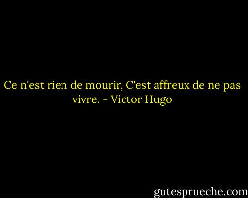 Ce n'est rien de mourir, C'est affreux de ne pas vivre. - Victor Hugo