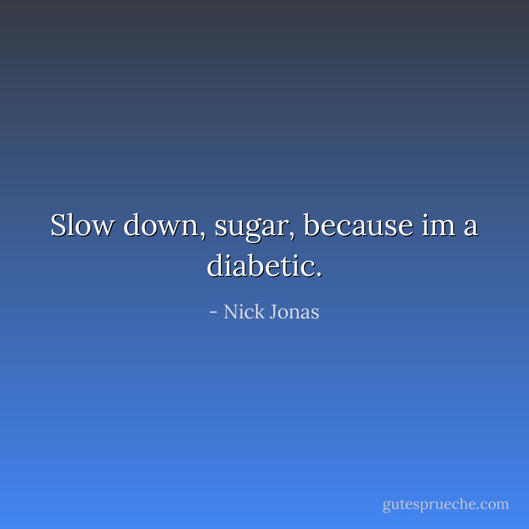 Slow down, sugar, because im a diabetic. - Nick Jonas