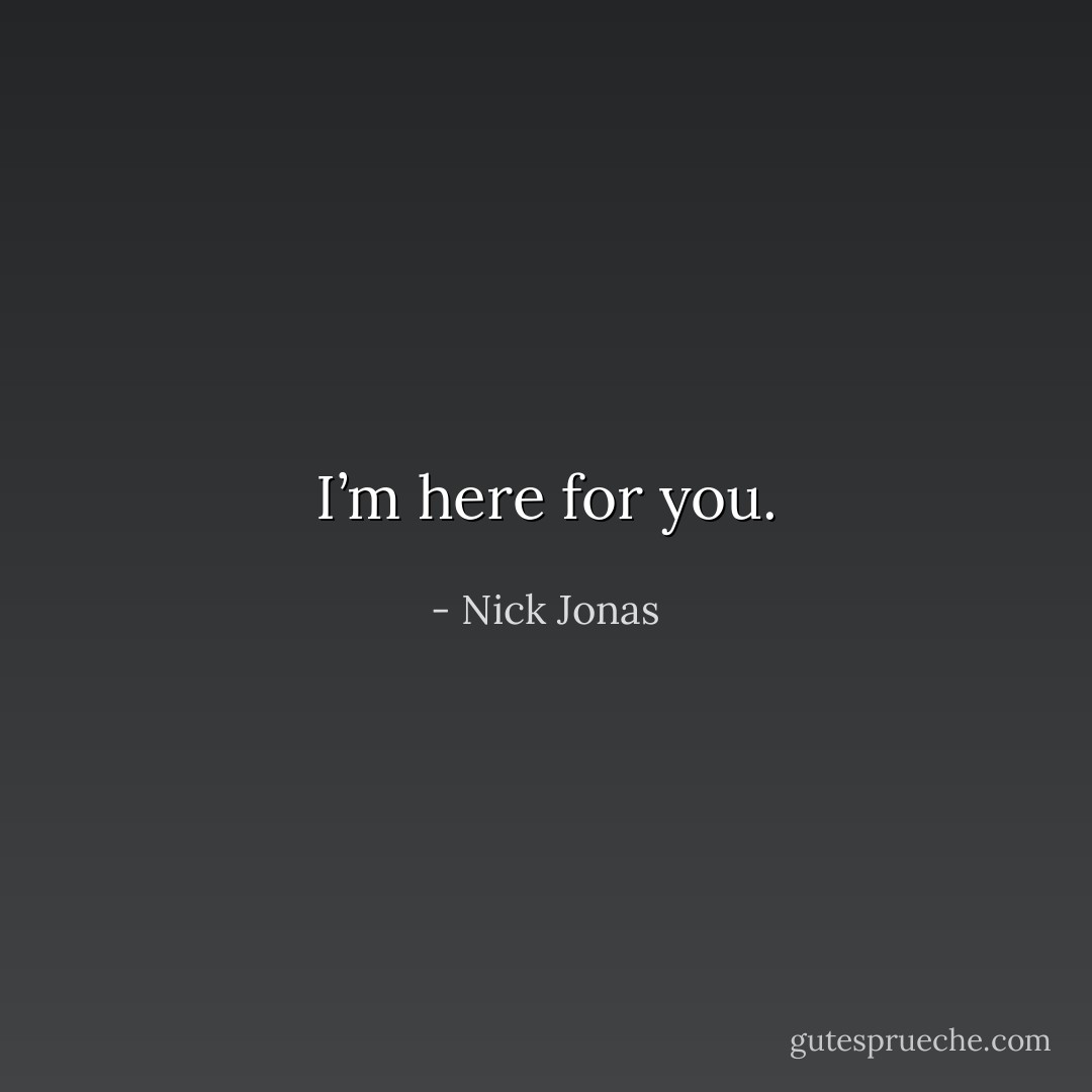I’m here for you. - Nick Jonas