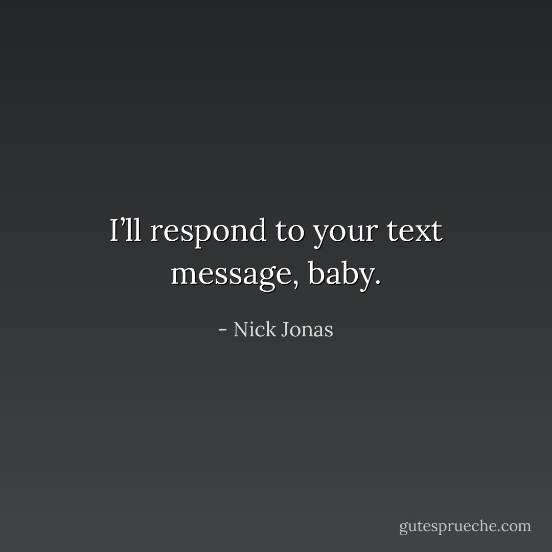 I’ll respond to your text message, baby. - Nick Jonas