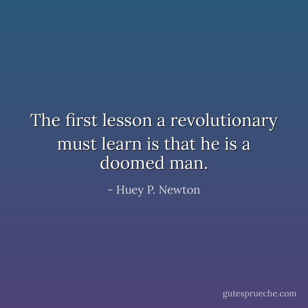 The first lesson a revolutionary must learn is that he is a doomed man. - Huey P. Newton