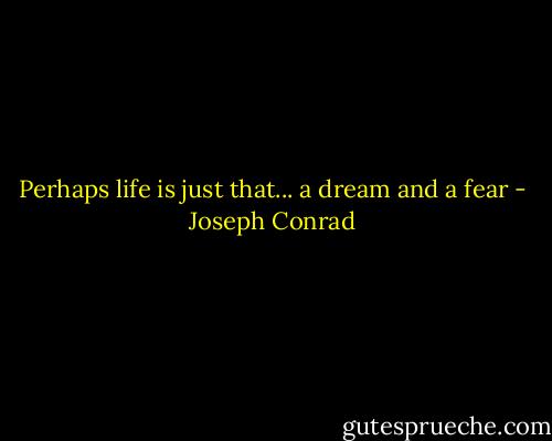 Perhaps life is just that... a dream and a fear - Joseph Conrad