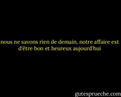 nous ne savons rien de demain, notre affaire est d'être bon et heureux aujourd'hui - Sydney Smith
