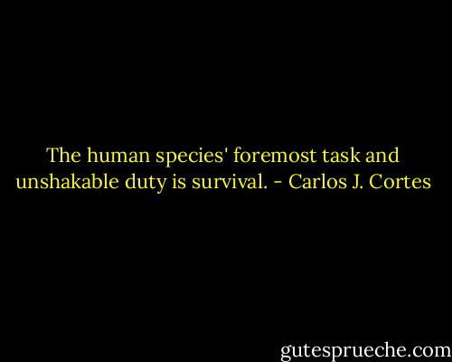 The human species' foremost task and unshakable duty is survival. - Carlos J. Cortes