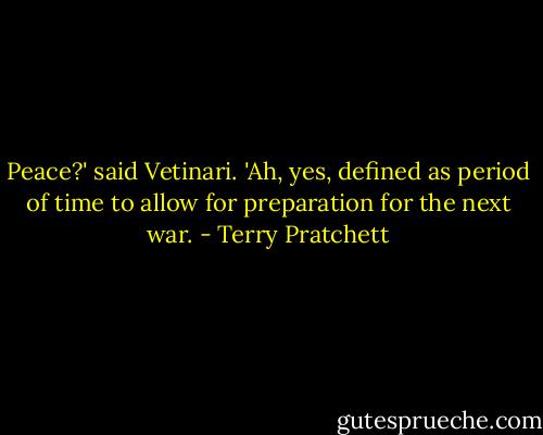 Peace?' said Vetinari. 'Ah, yes, defined as period of time to allow for preparation for the next war. - Terry Pratchett