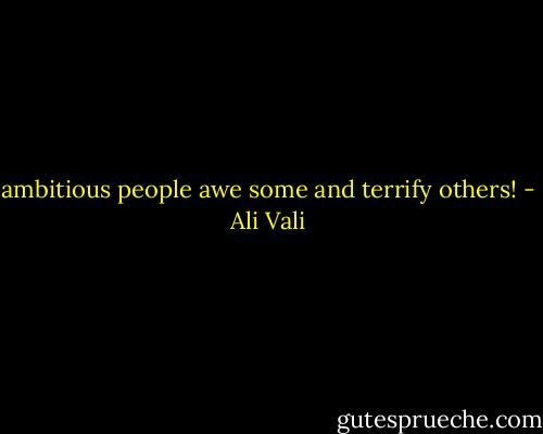 ambitious people awe some and terrify others! - Ali Vali