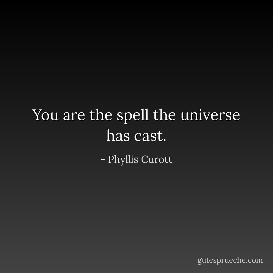 You are the spell the universe has cast. - Phyllis Curott