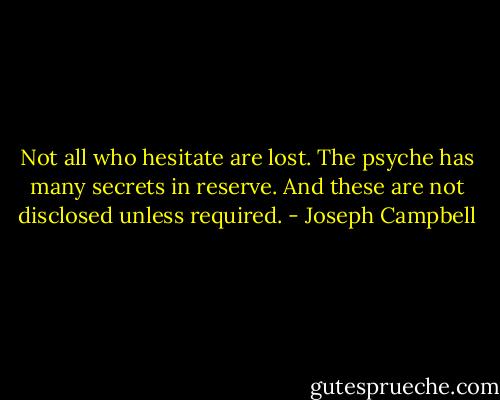Not all who hesitate are lost. The psyche has many secrets in reserve. And these are not disclosed unless required. - Joseph Campbell