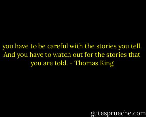 you have to be careful with the stories you tell. And you have to watch out for the stories that you are told. - Thomas King
