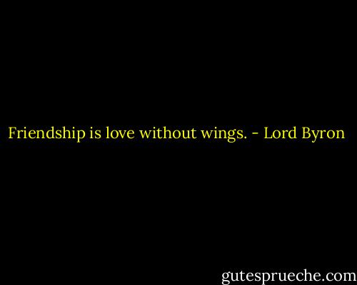 Friendship is love without wings. - Lord Byron