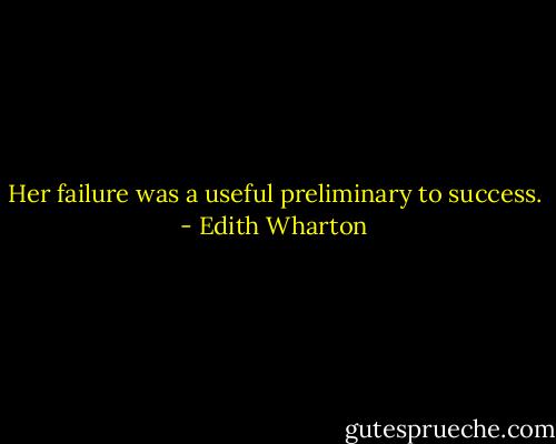 Her failure was a useful preliminary to success. - Edith Wharton