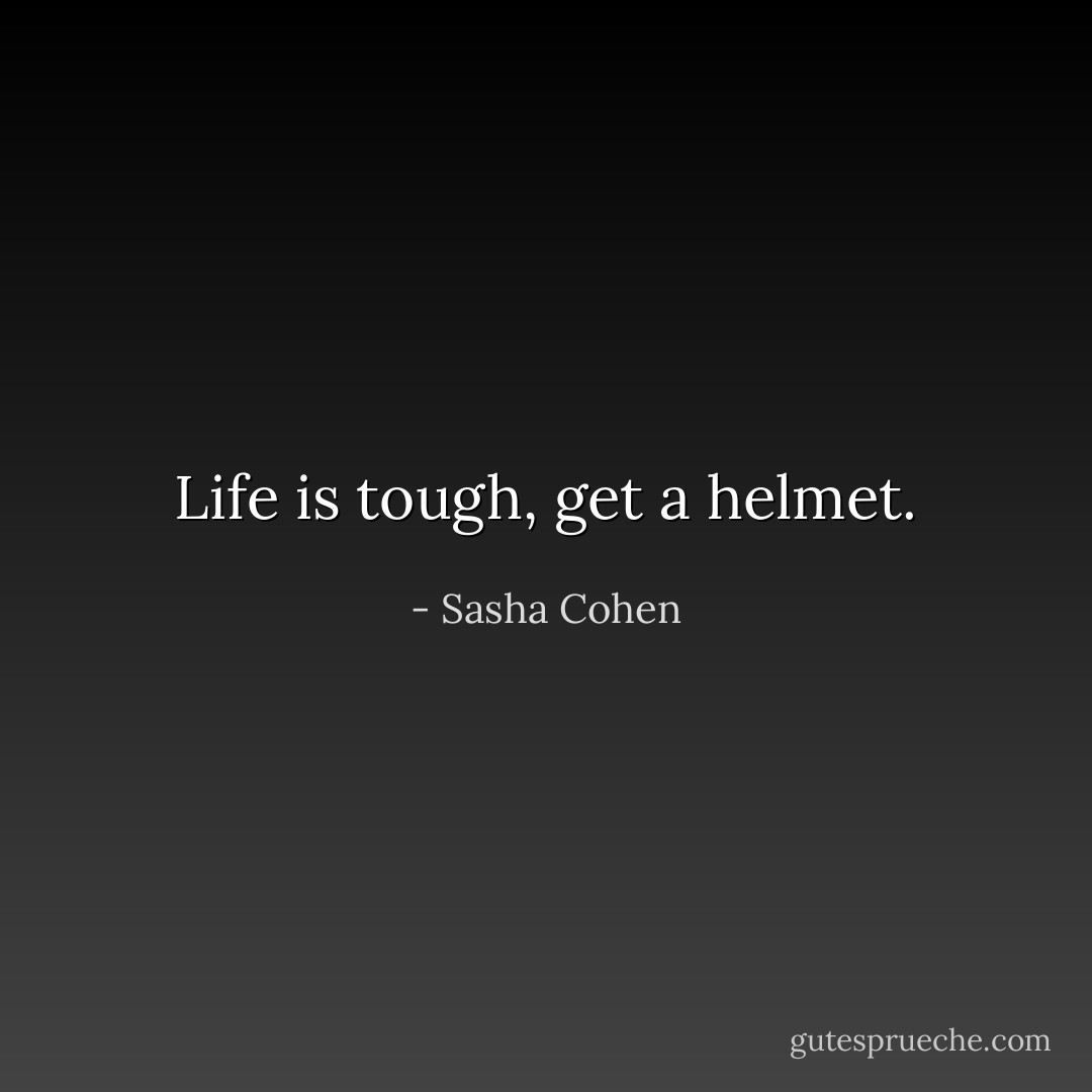 Life is tough, get a helmet. - Sasha Cohen
