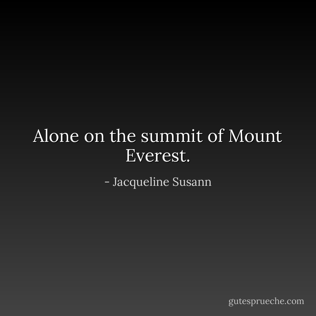 Alone on the summit of Mount Everest. - Jacqueline Susann