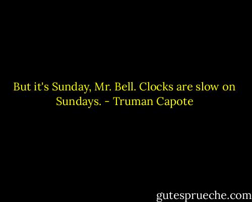 But it's Sunday, Mr. Bell. Clocks are slow on Sundays. - Truman Capote