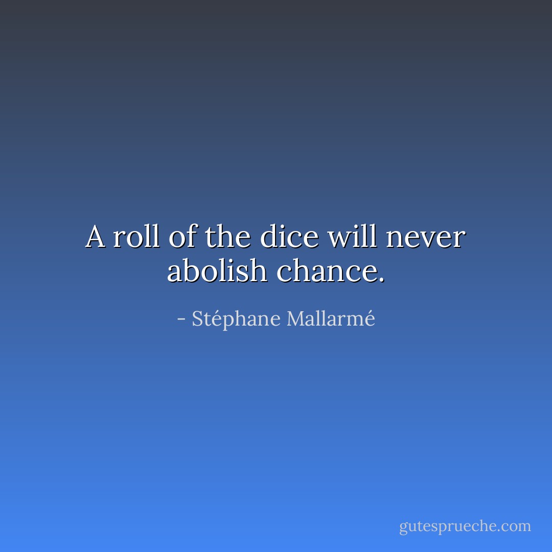 A roll of the dice will never abolish chance. - Stéphane Mallarmé