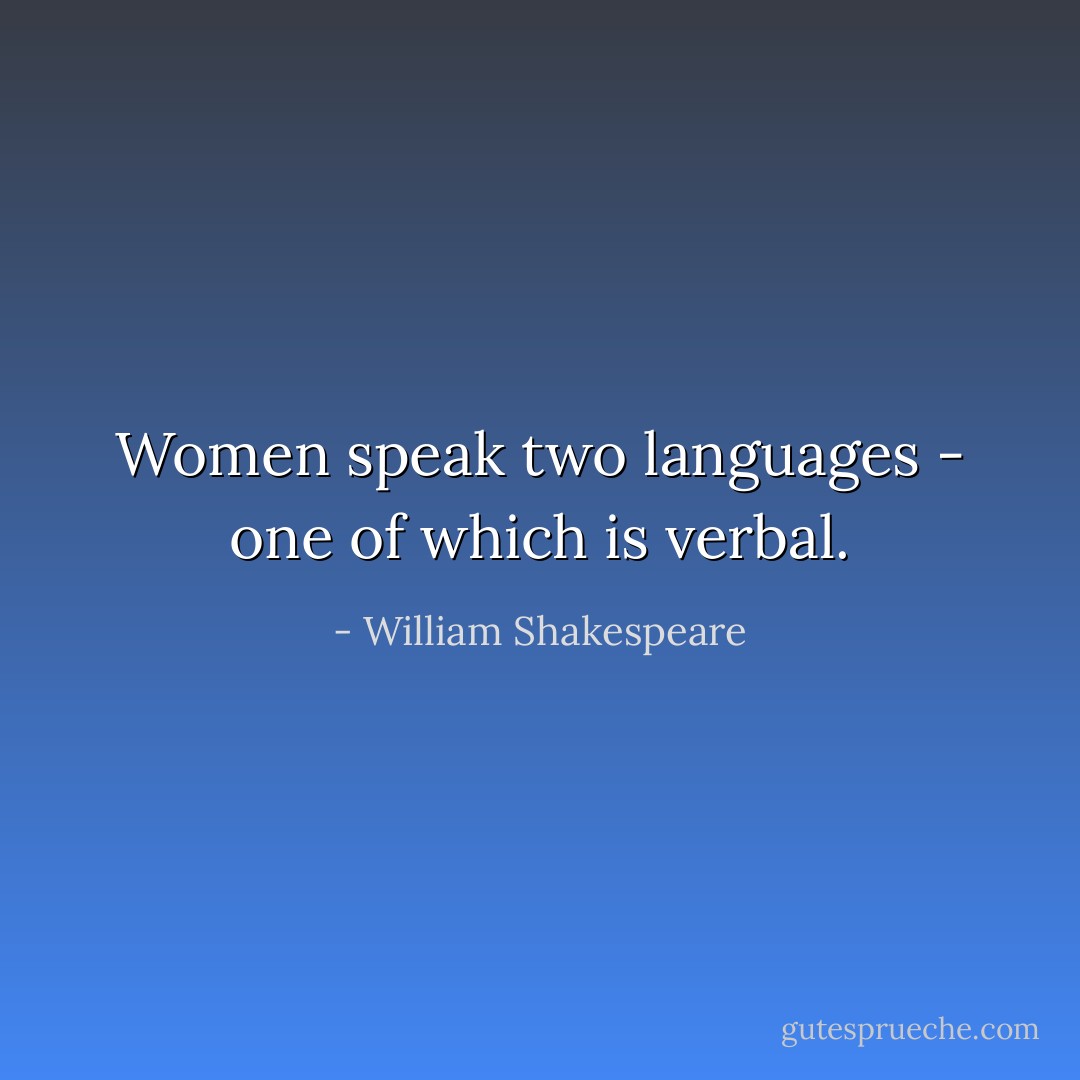 Women speak two languages - one of which is verbal. - William Shakespeare